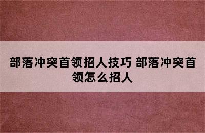 部落冲突首领招人技巧 部落冲突首领怎么招人